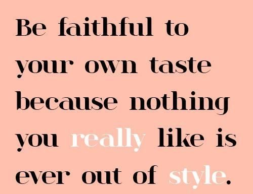 Fashion Quotes : Be faithful to your own taste because nothing you really like is every out of st…