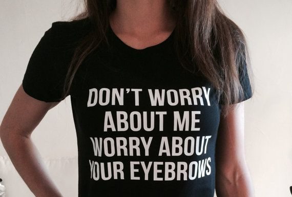 Fashion Quotes : Don't worry about me worry about your eyebrows Tshirt black Fashion funny slogan womens girls sassy cute top