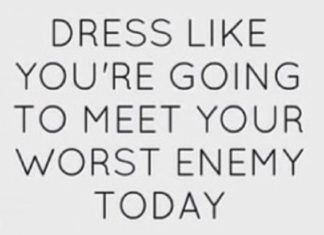 Fashion Quotes : Dress like you're going to meet your worst enemy today….
