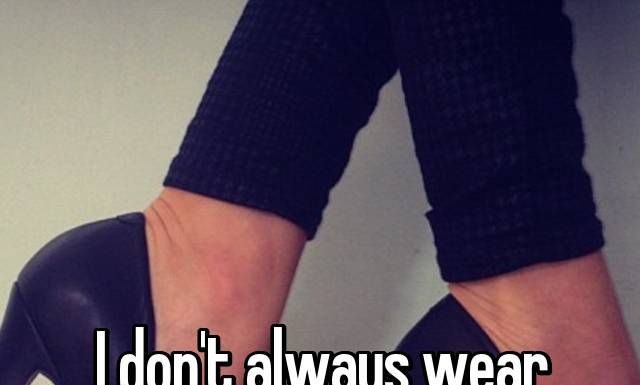 Fashion Quotes : I don’t always wear heels, but when I do, I remember why I don’t.