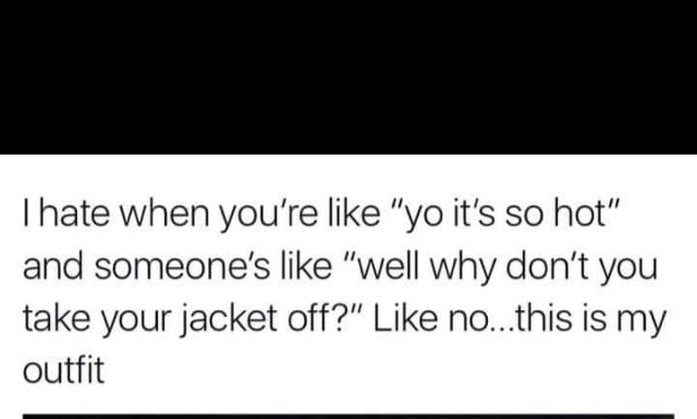 Fashion Quotes : I hate when you're like "yo it's so hot" and someone's lik…