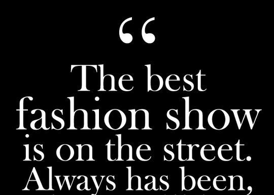 Fashion Quotes : “The best fashion show is on the street. Always has been, always will be.” – Bill Cunningham