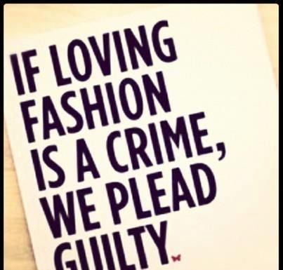 Fashion Quotes : "If loving fashion is a crime, we plead guilty!!!!"…